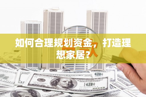 涿州如何合理规划资金，打造理想家居？